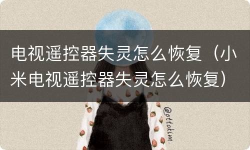 电视遥控器失灵怎么恢复（小米电视遥控器失灵怎么恢复）