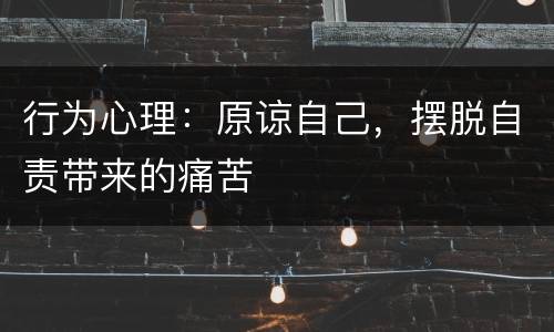 行为心理：原谅自己，摆脱自责带来的痛苦