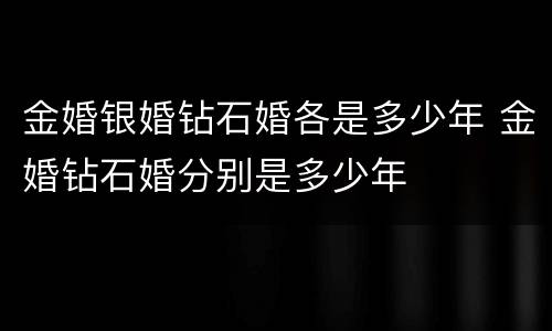 金婚银婚钻石婚各是多少年 金婚钻石婚分别是多少年