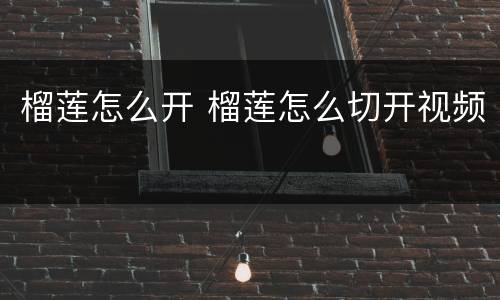 榴莲怎么开 榴莲怎么切开视频