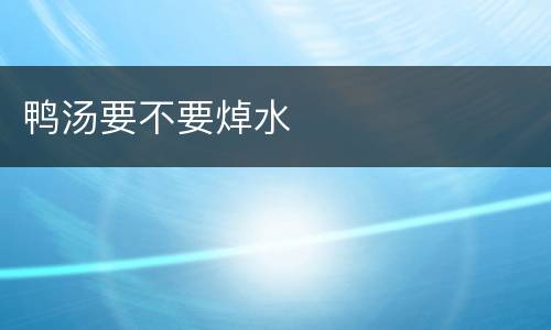 鸭汤要不要焯水