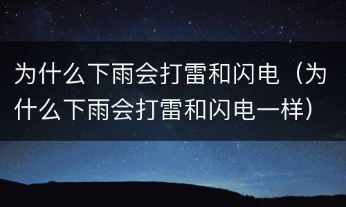 为什么下雨会打雷和闪电（为什么下雨会打雷和闪电一样）