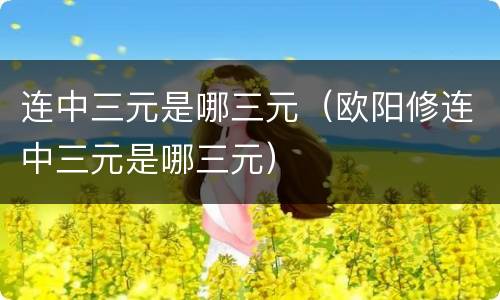 连中三元是哪三元（欧阳修连中三元是哪三元）