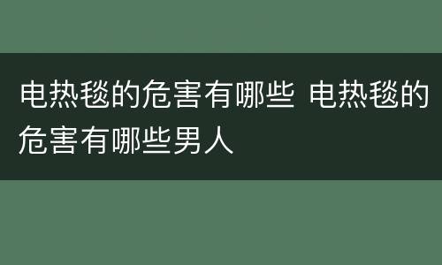 电热毯的危害有哪些 电热毯的危害有哪些男人