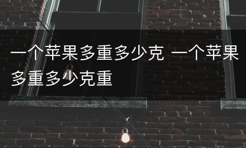 一个苹果多重多少克 一个苹果多重多少克重
