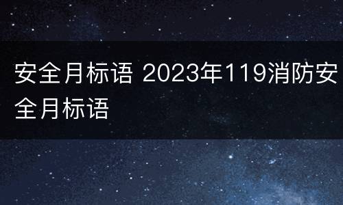 安全月标语 2023年119消防安全月标语