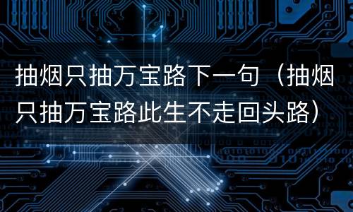 抽烟只抽万宝路下一句（抽烟只抽万宝路此生不走回头路）