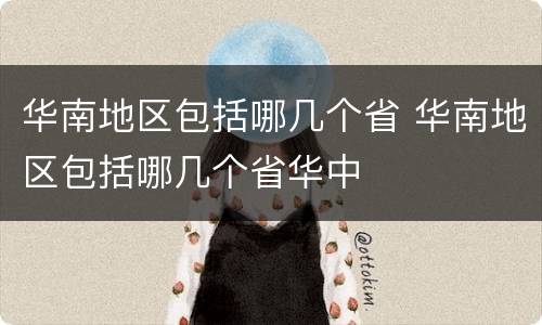 华南地区包括哪几个省 华南地区包括哪几个省华中