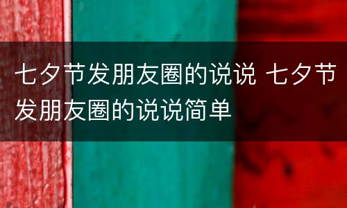 七夕节发朋友圈的说说 七夕节发朋友圈的说说简单