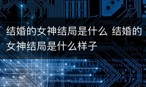结婚的女神结局是什么 结婚的女神结局是什么样子