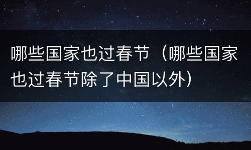 哪些国家也过春节（哪些国家也过春节除了中国以外）