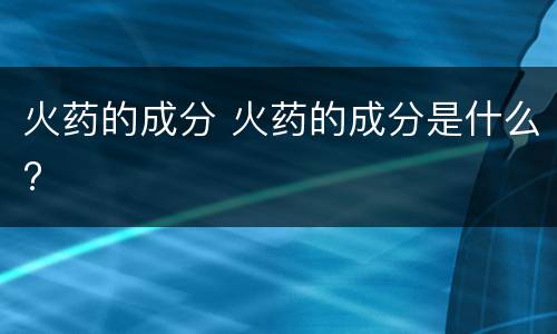 火药的成分 火药的成分是什么?