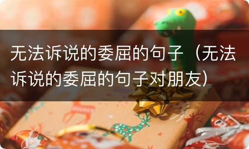 无法诉说的委屈的句子（无法诉说的委屈的句子对朋友）