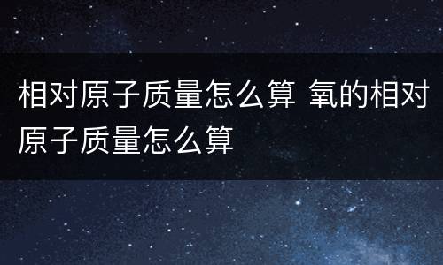 相对原子质量怎么算 氧的相对原子质量怎么算
