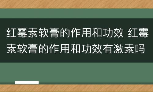 红霉素软膏的作用和功效 红霉素软膏的作用和功效有激素吗