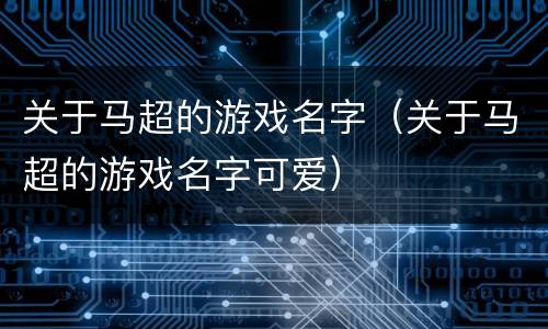 关于马超的游戏名字（关于马超的游戏名字可爱）