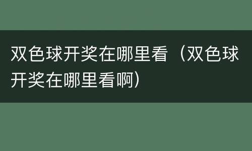 双色球开奖在哪里看（双色球开奖在哪里看啊）