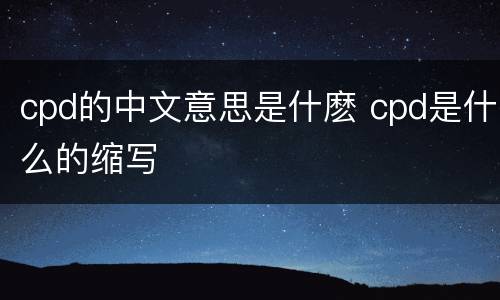 cpd的中文意思是什麽 cpd是什么的缩写
