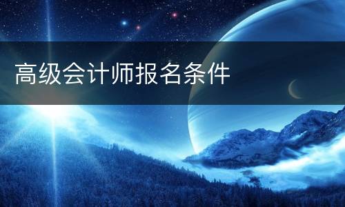 高级会计师报名条件