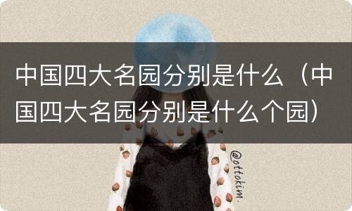 中国四大名园分别是什么（中国四大名园分别是什么个园）