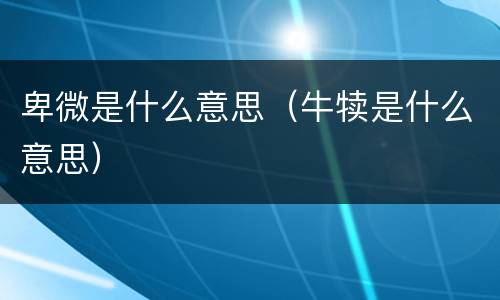 卑微是什么意思（牛犊是什么意思）