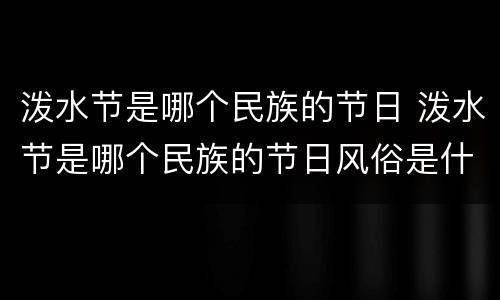 泼水节是哪个民族的节日 泼水节是哪个民族的节日风俗是什么寄托的祝愿是什么