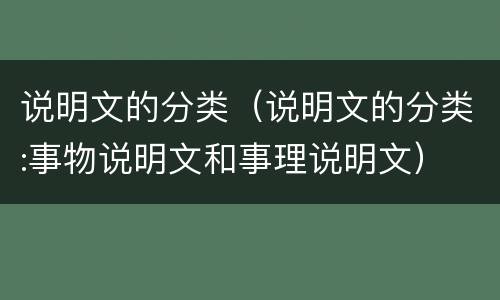 说明文的分类（说明文的分类:事物说明文和事理说明文）