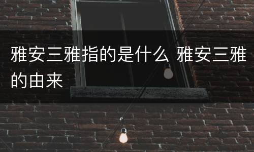 雅安三雅指的是什么 雅安三雅的由来
