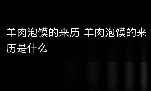 羊肉泡馍的来历 羊肉泡馍的来历是什么