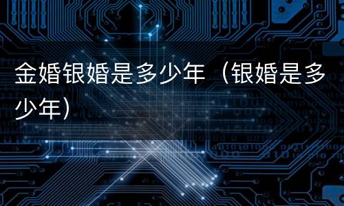 金婚银婚是多少年（银婚是多少年）