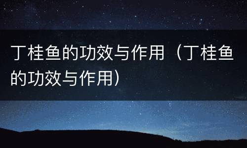 丁桂鱼的功效与作用（丁桂鱼的功效与作用）