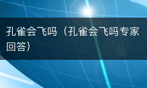 孔雀会飞吗（孔雀会飞吗专家回答）