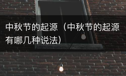 中秋节的起源（中秋节的起源有哪几种说法）
