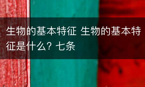 生物的基本特征 生物的基本特征是什么? 七条