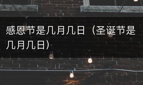 感恩节是几月几日（圣诞节是几月几日）