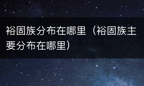 裕固族分布在哪里（裕固族主要分布在哪里）