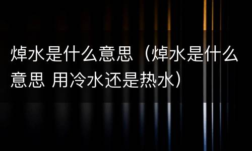 焯水是什么意思（焯水是什么意思 用冷水还是热水）