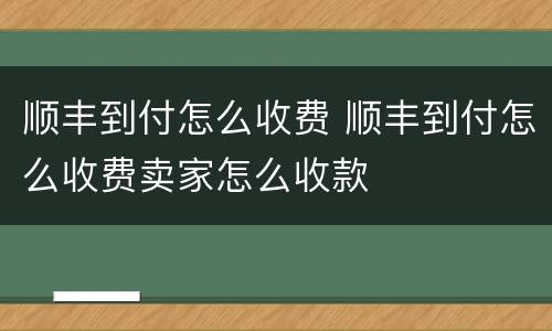 顺丰到付怎么收费 顺丰到付怎么收费卖家怎么收款