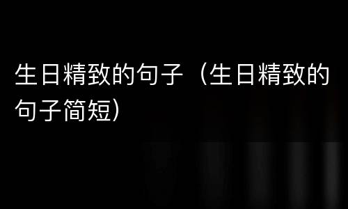 生日精致的句子（生日精致的句子简短）