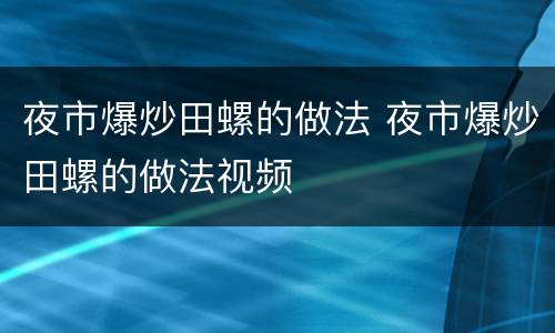 夜市爆炒田螺的做法 夜市爆炒田螺的做法视频