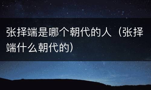 张择端是哪个朝代的人（张择端什么朝代的）
