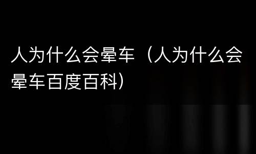 人为什么会晕车（人为什么会晕车百度百科）