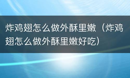 炸鸡翅怎么做外酥里嫩（炸鸡翅怎么做外酥里嫩好吃）