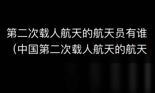 第二次载人航天的航天员有谁（中国第二次载人航天的航天员有谁）
