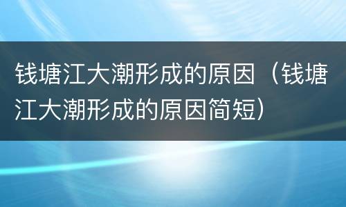 钱塘江大潮形成的原因（钱塘江大潮形成的原因简短）