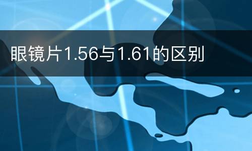 眼镜片1.56与1.61的区别