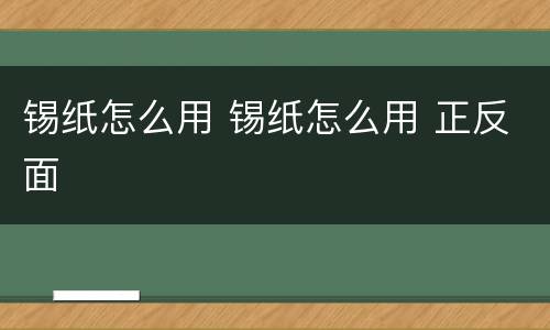 锡纸怎么用 锡纸怎么用 正反面