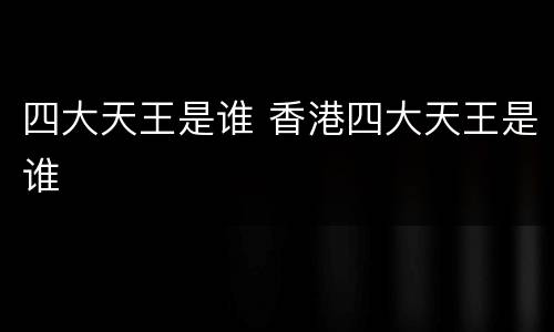 四大天王是谁 香港四大天王是谁