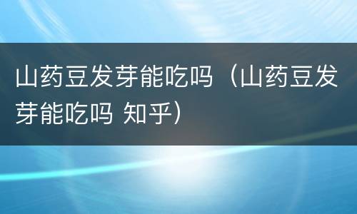 山药豆发芽能吃吗（山药豆发芽能吃吗 知乎）