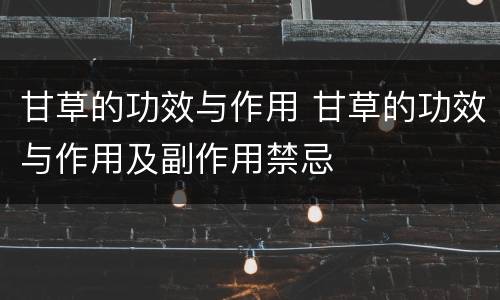 甘草的功效与作用 甘草的功效与作用及副作用禁忌